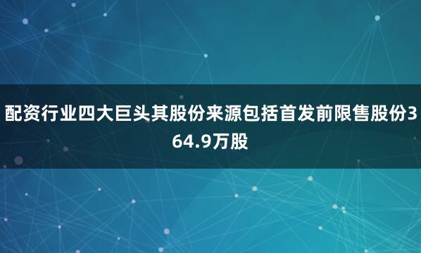 配资行业四大巨头其股份来源包括首发前限售股份364.9万股