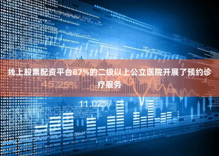 线上股票配资平台87%的二级以上公立医院开展了预约诊疗服务
