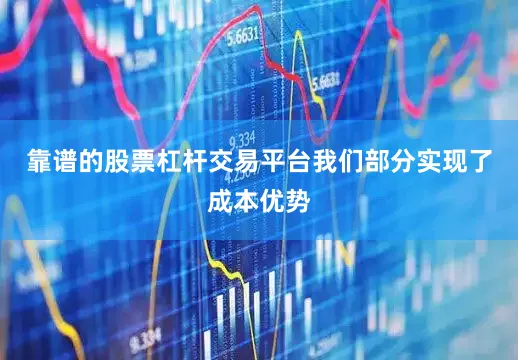 靠谱的股票杠杆交易平台我们部分实现了成本优势
