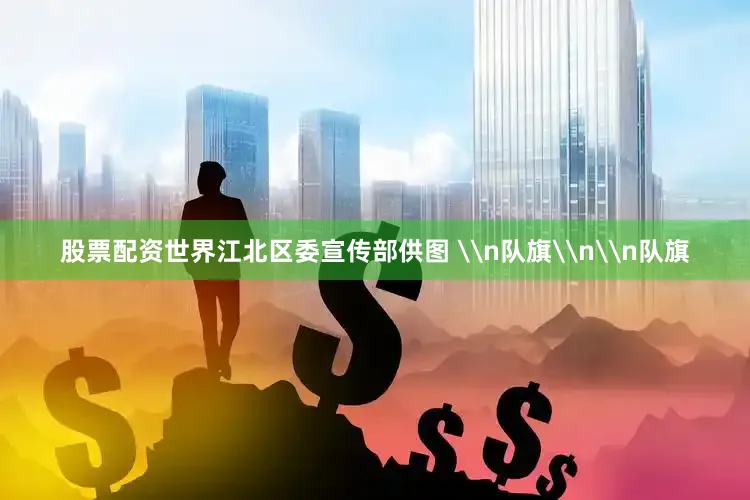 股票配资世界江北区委宣传部供图 \n队旗\n\n队旗