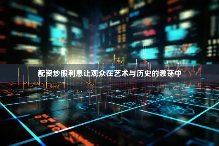 配资炒股利息让观众在艺术与历史的激荡中