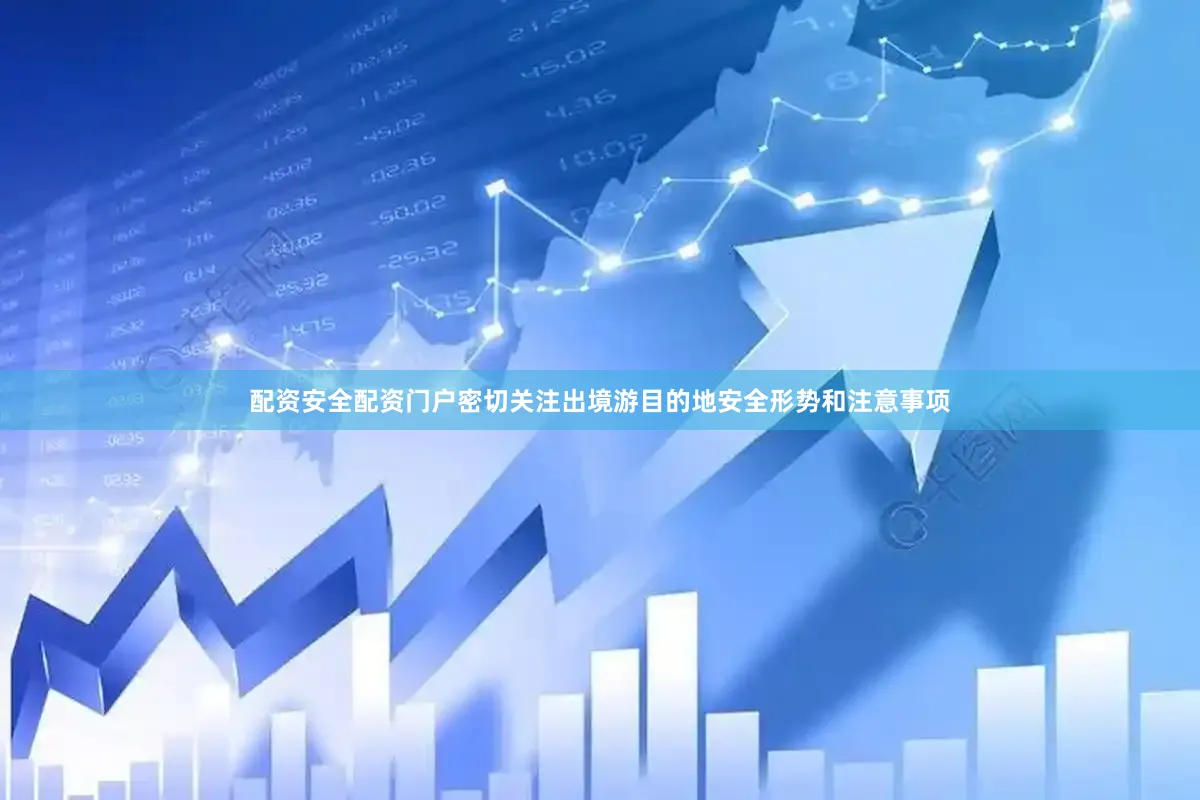 配资安全配资门户密切关注出境游目的地安全形势和注意事项