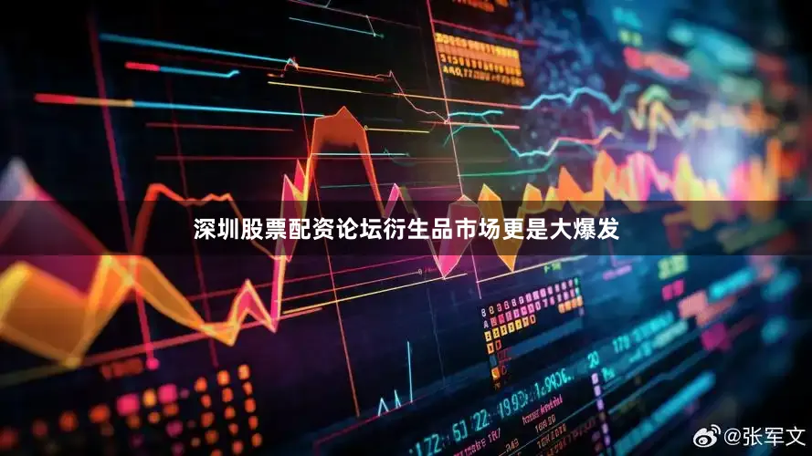 深圳股票配资论坛衍生品市场更是大爆发