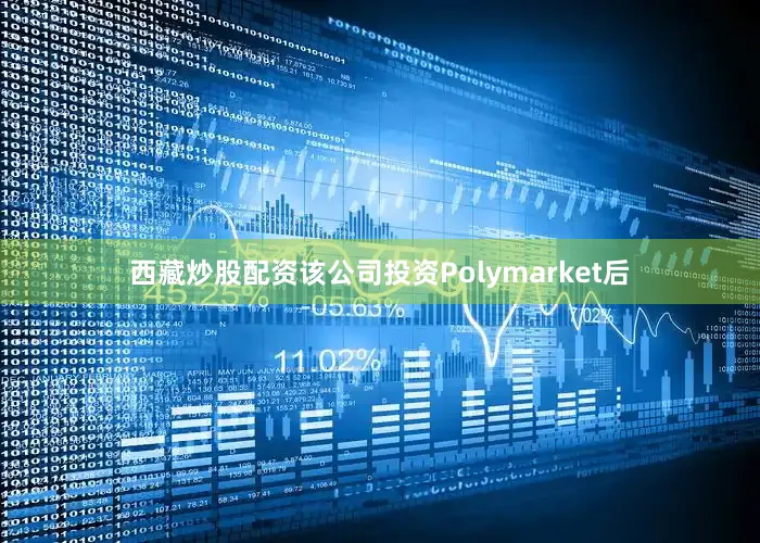 西藏炒股配资该公司投资Polymarket后