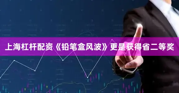 上海杠杆配资《铅笔盒风波》更是获得省二等奖