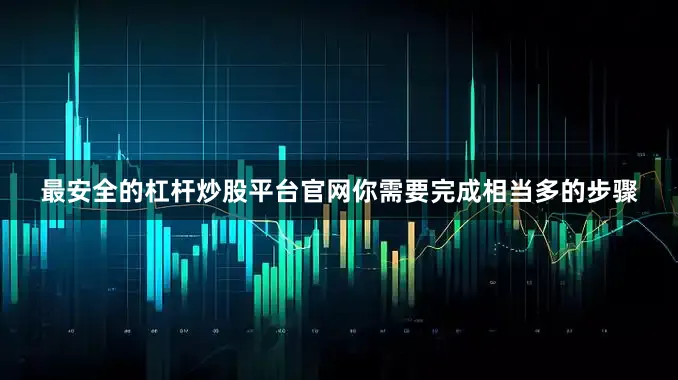 最安全的杠杆炒股平台官网你需要完成相当多的步骤