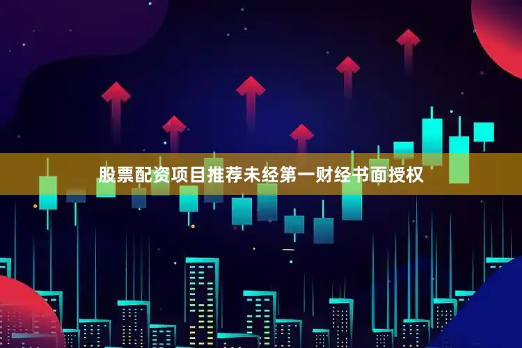 股票配资项目推荐未经第一财经书面授权