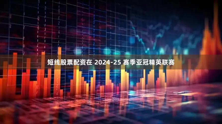 短线股票配资在 2024-25 赛季亚冠精英联赛