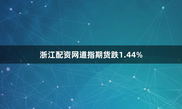 浙江配资网道指期货跌1.44%